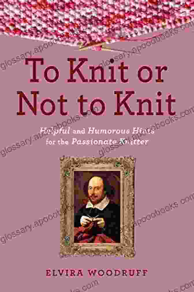 A Vibrant Cover Of The Book 'Helpful And Humorous Hints For The Passionate Knitter' Featuring A Close Up Of Colorful Yarn And Knitting Needles To Knit Or Not To Knit: Helpful And Humorous Hints For The Passionate Knitter