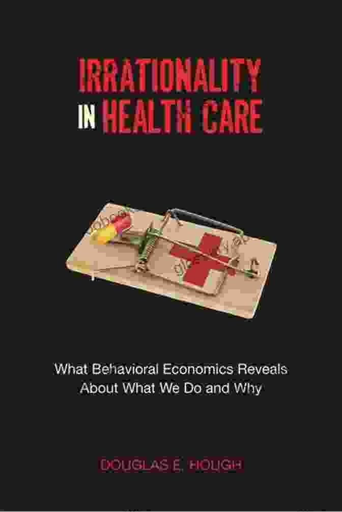 Book Cover: Irrationality In Health Care Irrationality In Health Care: What Behavioral Economics Reveals About What We Do And Why (Stanford Economics And Finance)