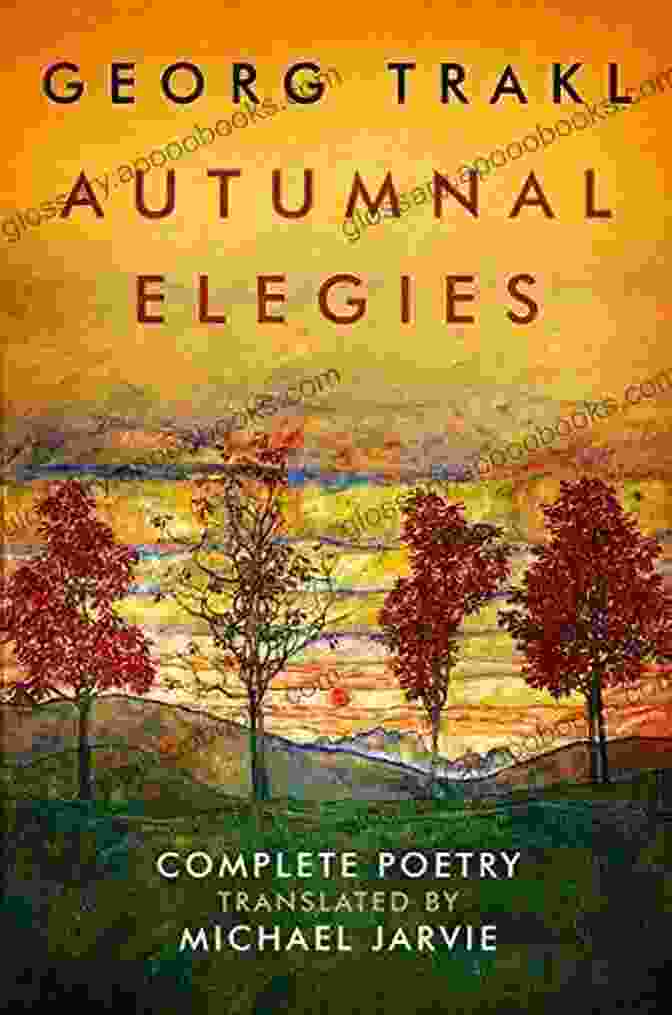 The Collection 'Autumnal Elegies' Presents A Comprehensive Overview Of Trakl's Poetry. Autumnal Elegies: The Complete Poetry Of Georg Trakl