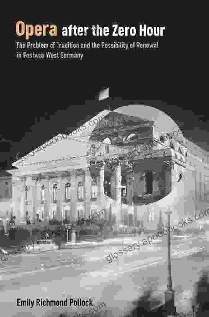 The Problem Of Tradition And The Possibility Of Renewal In Postwar West Germany Opera After The Zero Hour: The Problem Of Tradition And The Possibility Of Renewal In Postwar West Germany