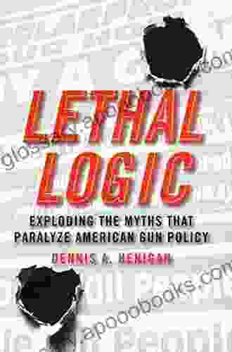 Lethal Logic: Exploding the Myths That Paralyze American Gun Policy