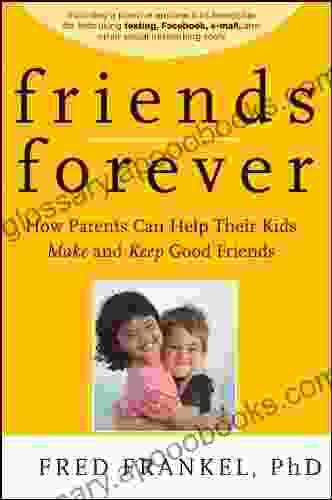 Friends Forever: How Parents Can Help Their Kids Make And Keep Good Friends