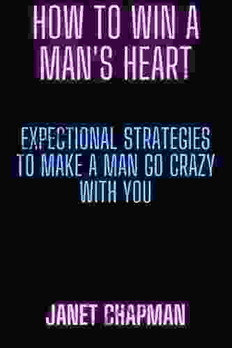 How To Win A Man S Heart: Expectional Strategies To Win Your Man S Heart Making Him Fall Crazy In Love With You