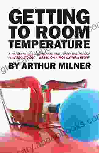 Getting To Room Temperature: A Hard Hitting Sentimental And Funny One Person Play About Dying Based On A Mostly True Story