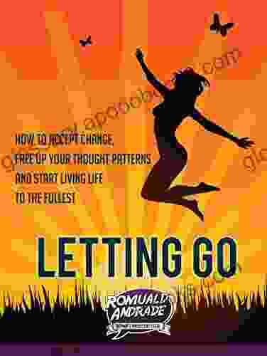 LETTING GO: How To Accept Change Free Up Your Thought Patterns And Start Living Life To The Fullest