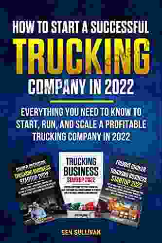 How To Start A Successful Trucking Company In 2024 (3 In 1): Everything You Need To Know To Start Run And Scale A Profitable Trucking Company In 2024