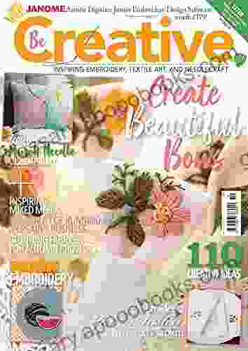 Be Creative : Inspiring Embroidery Textile Art And Needlecraft (Knitting Crocheting And Embroidery 9)