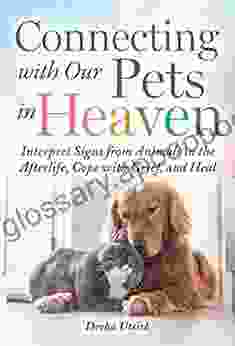 Connecting With Our Pets In Heaven: Interpret Signs From Animals In The Afterlife Cope With Grief And Heal