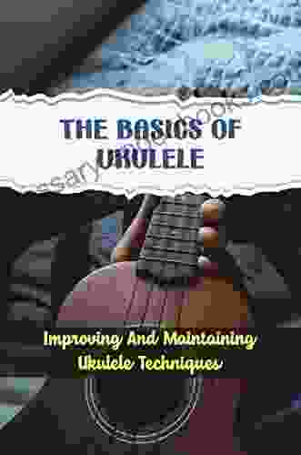 The Basics Of Ukulele: Improving And Maintaining Ukulele Techniques