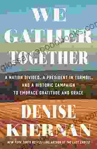 We Gather Together: A Nation Divided A President In Turmoil And A Historic Campaign To Embrace Gratitude And Grace