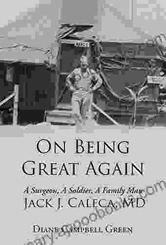 On Being Great Again: A Surgeon A Soldier A Family Man Jack J Caleca MD