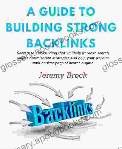 A Guide To Building Strong Backlinks: Secrets to link building that will help improve search engine optimization strategies and help your website rank on first page of search engine