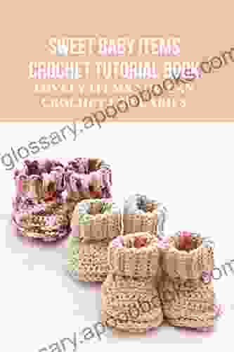 Sweet Baby Items Crochet Tutorial Book: Lovely Items You Can Crochet For Babies