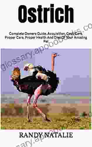 Ostrich : Complete Owners Guide Acquisition Cost Care Proper Care Proper Health And Diet Of Your Amazing Pet