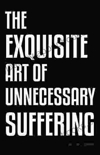 The Exquisite Art Of Unnecessary Suffering