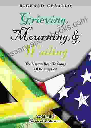 Grieving Mourning Wailing: The Narrow Road To Songs Of Redemption Volume I Poems of Meditation