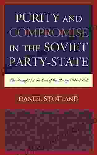 Purity And Compromise In The Soviet Party State: The Struggle For The Soul Of The Party 1941 1952