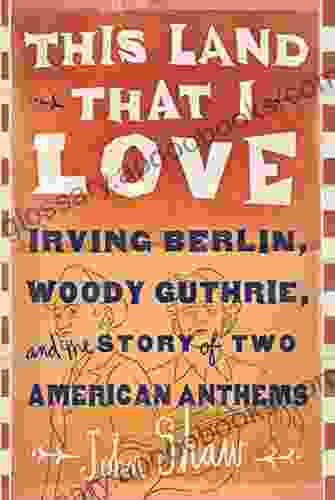 This Land That I Love: Irving Berlin Woody Guthrie And The Story Of Two American Anthems