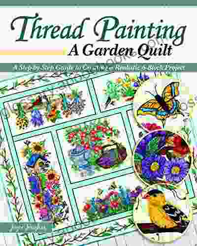 Thread Painting A Garden Quilt: A Step By Step Guide To Creating A Realistic 6 Block Project