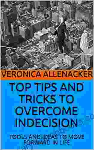 TOP TIPS AND TRICKS TO OVERCOME INDECISION: TOOLS AND IDEAS TO MOVE FORWARD IN LIFE