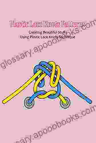 Plastic Lace Knots Patterns: Creating Beautiful Stuffs Using Plastic Lace Knots Technique