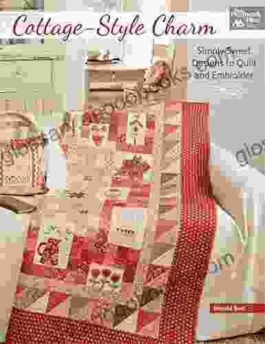 Cottage Style Charm: Simply Sweet Designs To Quilt And Embroider