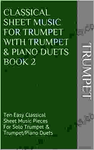 Classical Sheet Music For Trumpet With Trumpet Piano Duets 2: Ten Easy Classical Sheet Music Pieces For Solo Trumpet Trumpet/Piano Duets