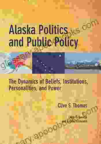 Alaska Politics And Public Policy: The Dynamics Of Beliefs Institutions Personalities And Power