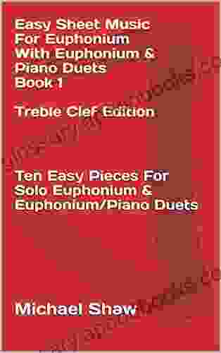 Easy Sheet Music For Euphonium With Euphonium Piano Duets 1 Treble Clef Edition: Ten Easy Pieces For Solo Euphonium Euphonium/Piano Duets (Easy Sheet Music For Euphonium (Treble Clef))