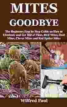 MITES GOODBYE: The Beginners Step By Step Guide On How To Eliminate And Get Rid Of Fleas Bird Mites Dust Mites Clover Mites And Red Spider Mites