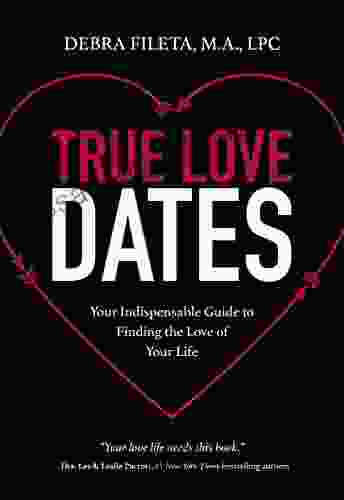 True Love Dates: Your Indispensable Guide To Finding The Love Of Your Life